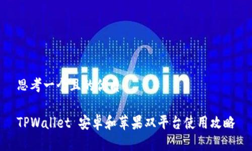 思考一个且的优质

TPWallet 安卓和苹果双平台使用攻略