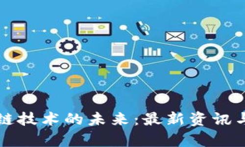 区块链技术的未来：最新资讯与洞察
