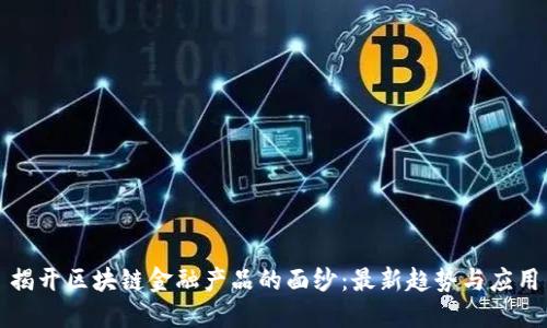 揭开区块链金融产品的面纱:最新趋势与应用