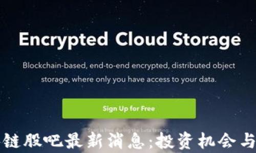 
今日关注区块链股吧最新消息：投资机会与市场动态分析