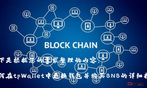 以下是根据您的需求整理的内容：

如何在tpWallet中更换钱包并购买BNB的详细指南