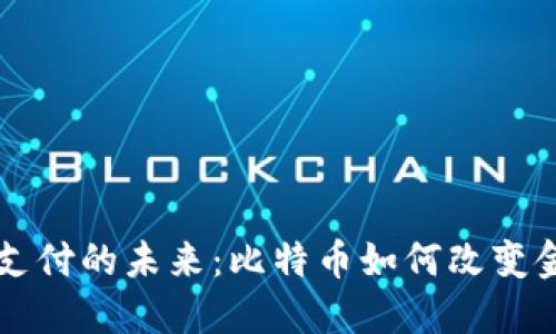 区块链支付的未来：比特币如何改变金融格局