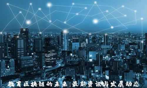 
教育区块链的未来：最新资讯与发展动态